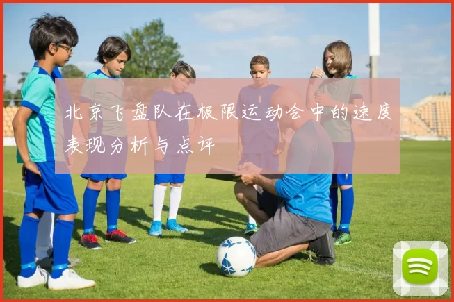 北京飞盘队在极限运动会中的速度表现分析与点评