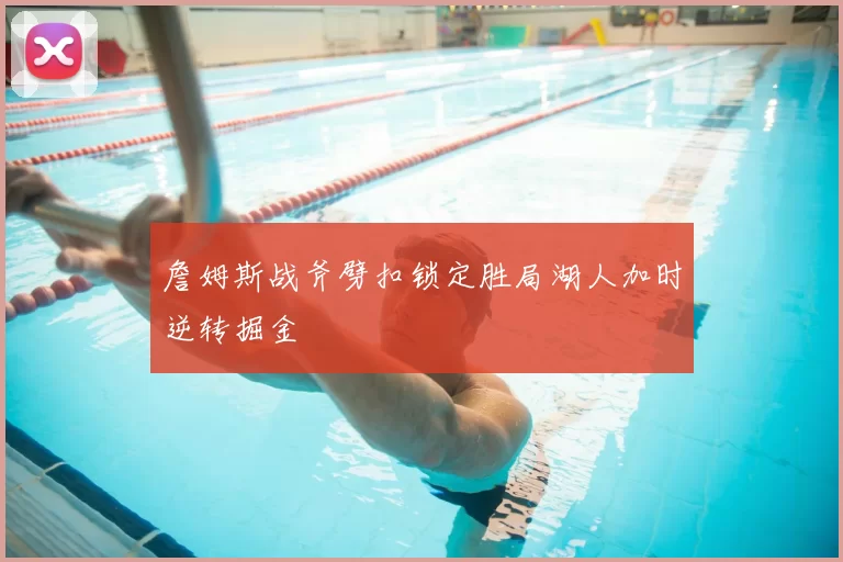 詹姆斯战斧劈扣锁定胜局湖人加时逆转掘金