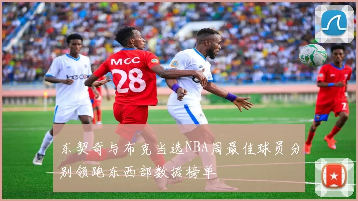 东契奇与布克当选NBA周最佳球员分别领跑东西部数据榜单