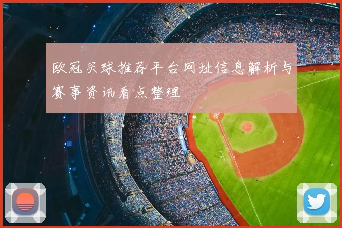 欧冠买球推荐平台网址信息解析与赛事资讯看点整理