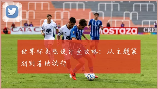 世界杯美陈设计全攻略：从主题策划到落地执行