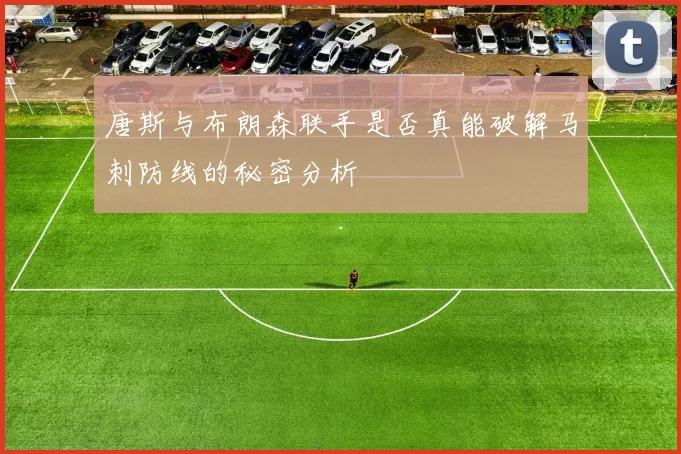 唐斯与布朗森联手是否真能破解马刺防线的秘密分析