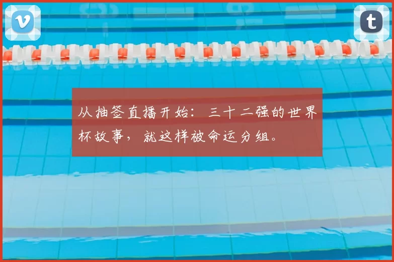 从抽签直播开始:三十二强的世界杯故事,就这样被命运分组。