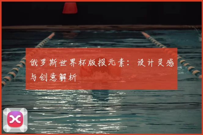 俄罗斯世界杯版报元素:设计灵感与创意解析