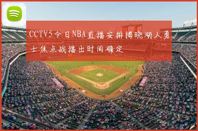 CCTV5今日NBA直播安排揭晓湖人勇士焦点战播出时间确定