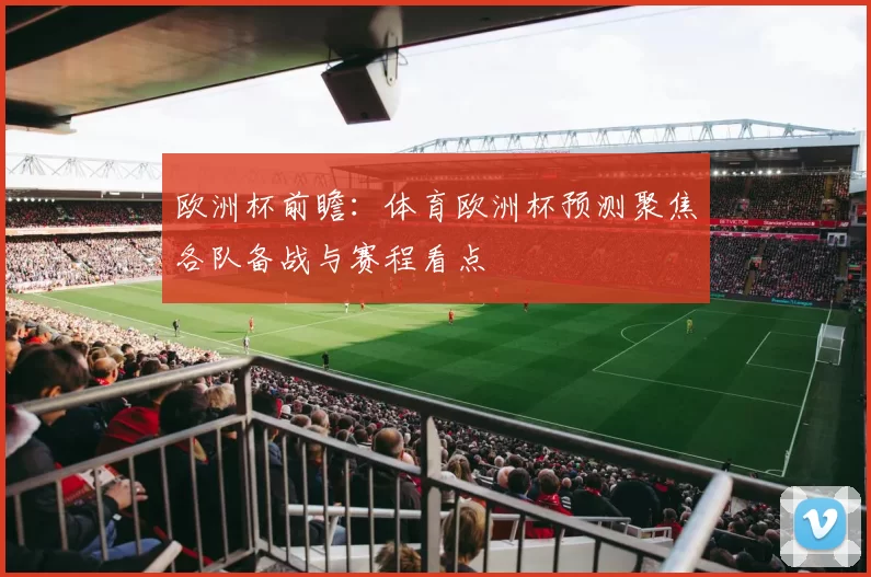 欧洲杯前瞻:体育欧洲杯预测聚焦各队备战与赛程看点