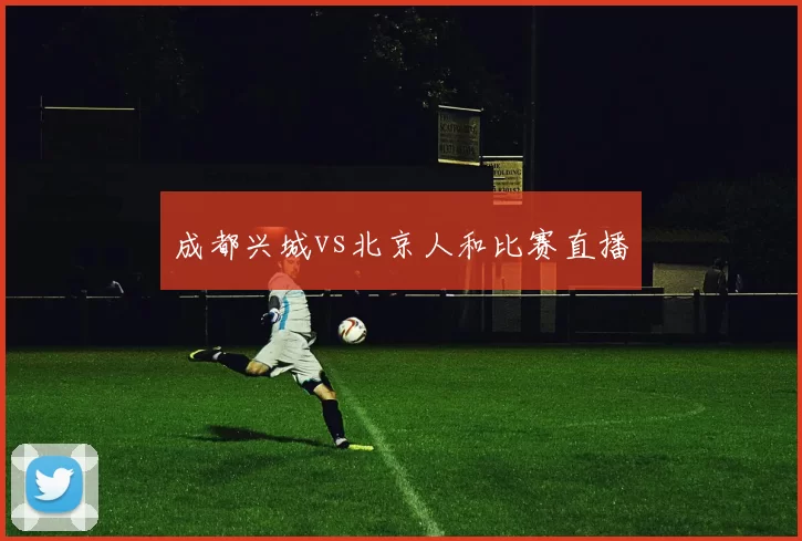 成都兴城vs北京人和比赛直播