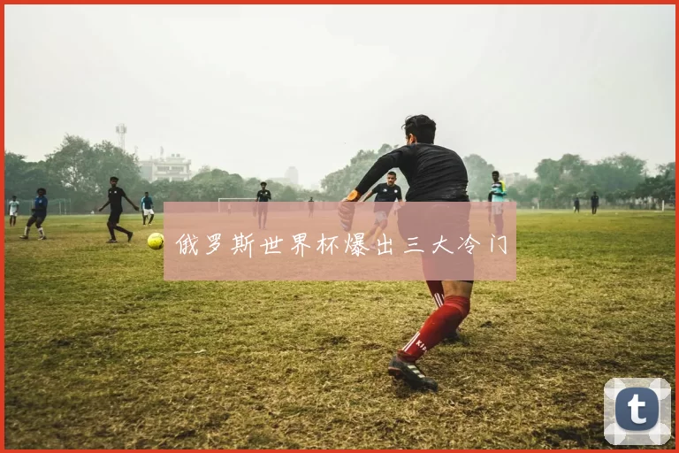 俄罗斯世界杯爆出三大冷门