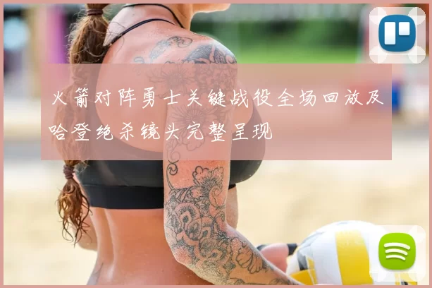 火箭对阵勇士关键战役全场回放及哈登绝杀镜头完整呈现