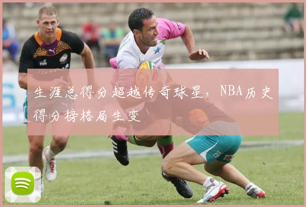 生涯总得分超越传奇球星，NBA历史得分榜格局生变