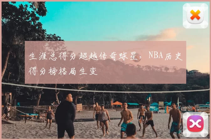 生涯总得分超越传奇球星，NBA历史得分榜格局生变