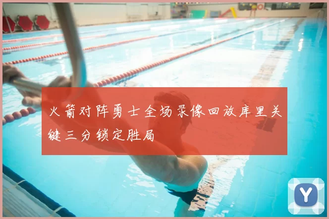 火箭对阵勇士全场录像回放库里关键三分锁定胜局