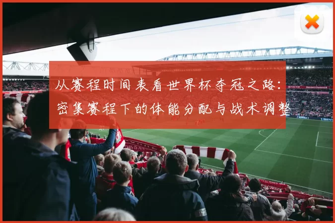 从赛程时间表看世界杯夺冠之路:密集赛程下的体能分配与战术调整