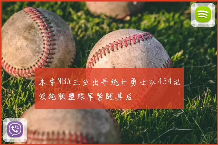 本季NBA三分出手统计勇士以454记领跑联盟绿军紧随其后