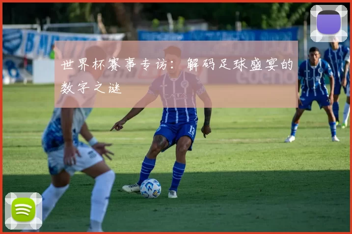 世界杯赛事专访:解码足球盛宴的数字之谜