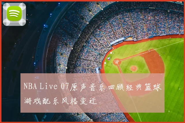 NBA Live 07原声音乐回顾经典篮球游戏配乐风格变迁