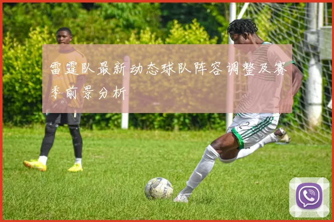 雷霆队最新动态球队阵容调整及赛季前景分析