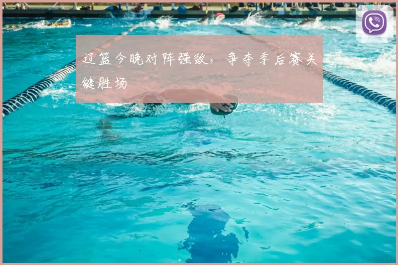 辽篮今晚对阵强敌,争夺季后赛关键胜场
