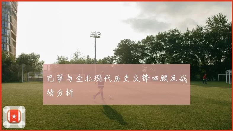 巴萨与全北现代历史交锋回顾及战绩分析