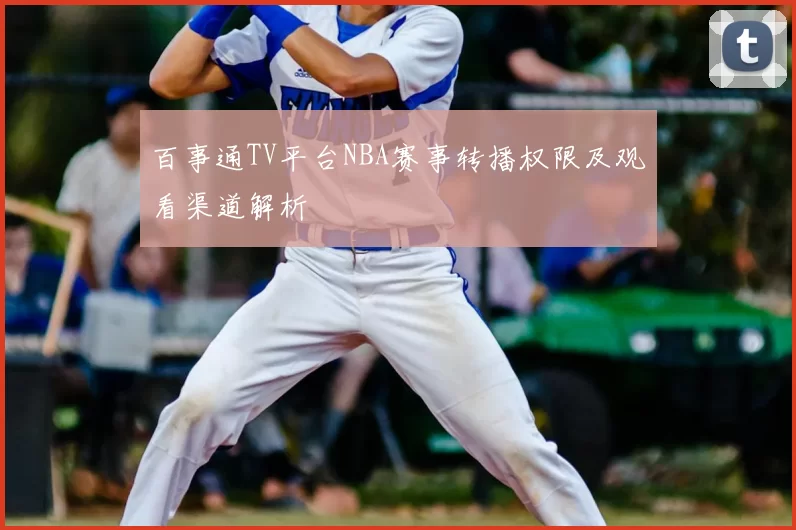 百事通TV平台NBA赛事转播权限及观看渠道解析