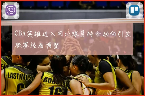 CBA英雄进入网址球员转会动向引发联赛格局调整