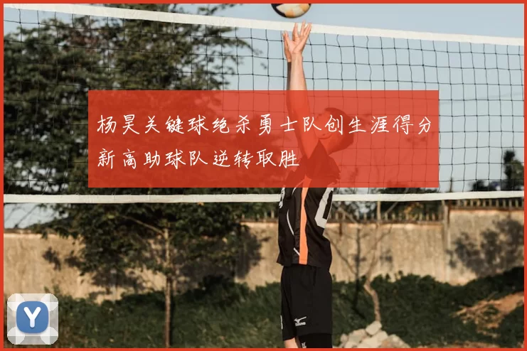 杨昊关键球绝杀勇士队创生涯得分新高助球队逆转取胜