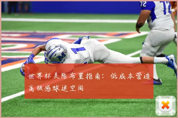 世界杯美陈布置指南：低成本营造高级感球迷空间