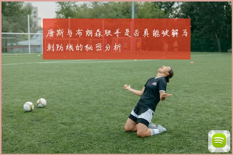 唐斯与布朗森联手是否真能破解马刺防线的秘密分析