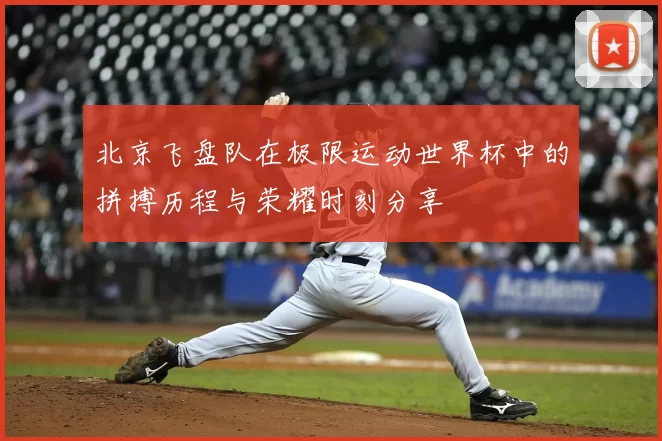北京飞盘队在极限运动世界杯中的拼搏历程与荣耀时刻分享