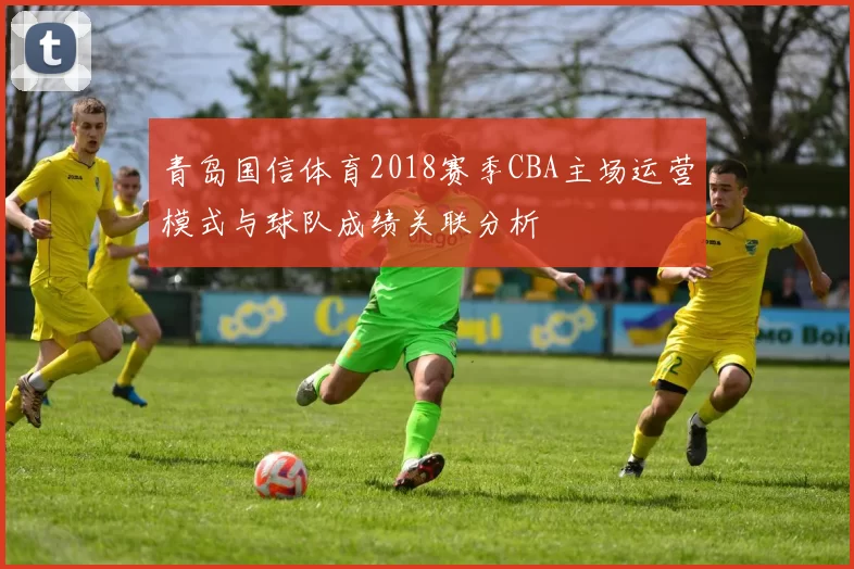 青岛国信体育2018赛季CBA主场运营模式与球队成绩关联分析