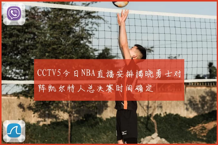 CCTV5今日NBA直播安排揭晓勇士对阵凯尔特人总决赛时间确定