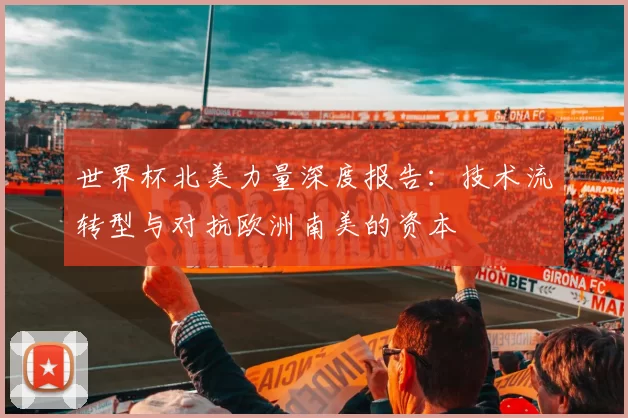 世界杯北美力量深度报告：技术流转型与对抗欧洲南美的资本