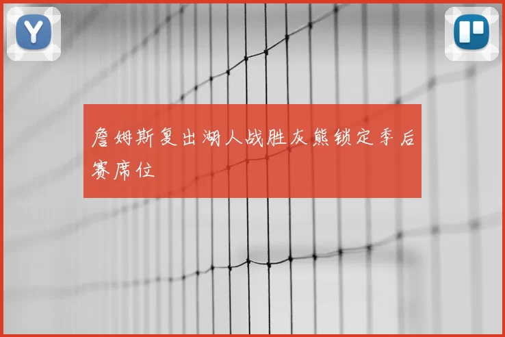 詹姆斯复出湖人战胜灰熊锁定季后赛席位