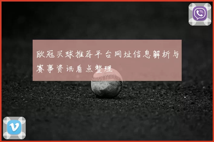 欧冠买球推荐平台网址信息解析与赛事资讯看点整理