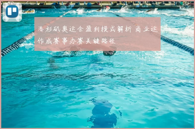 洛杉矶奥运会盈利模式解析 商业运作成赛事办赛关键路径