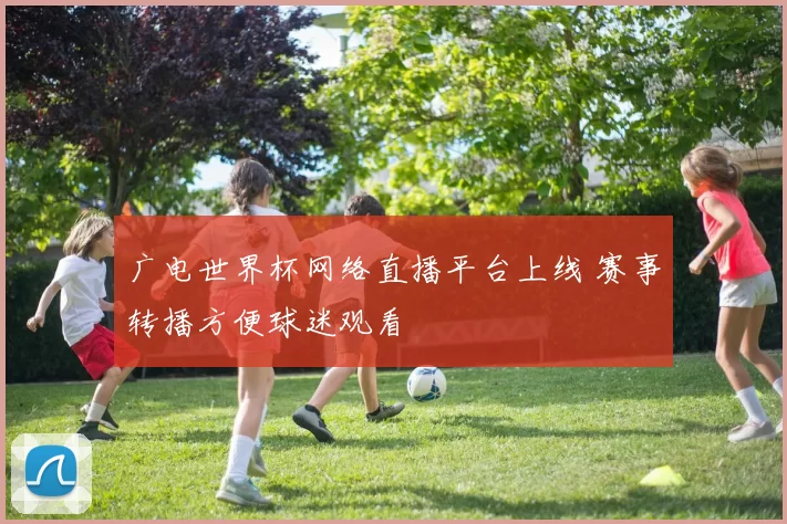 广电世界杯网络直播平台上线 赛事转播方便球迷观看
