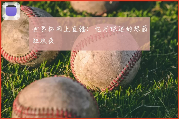 世界杯网上直播:亿万球迷的绿茵狂欢夜