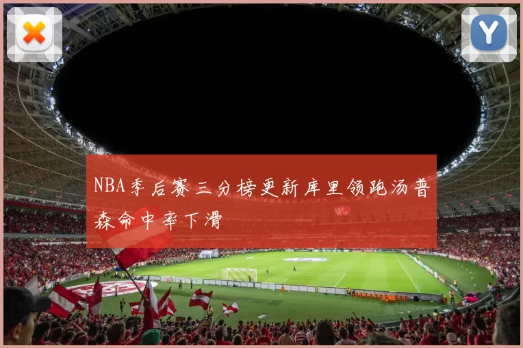 NBA季后赛三分榜更新库里领跑汤普森命中率下滑