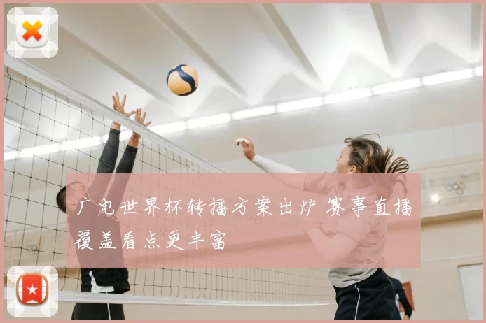 广电世界杯转播方案出炉 赛事直播覆盖看点更丰富