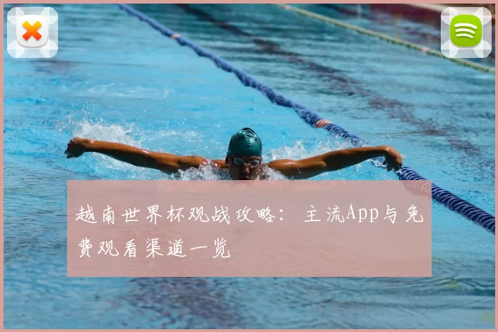 越南世界杯观战攻略:主流App与免费观看渠道一览