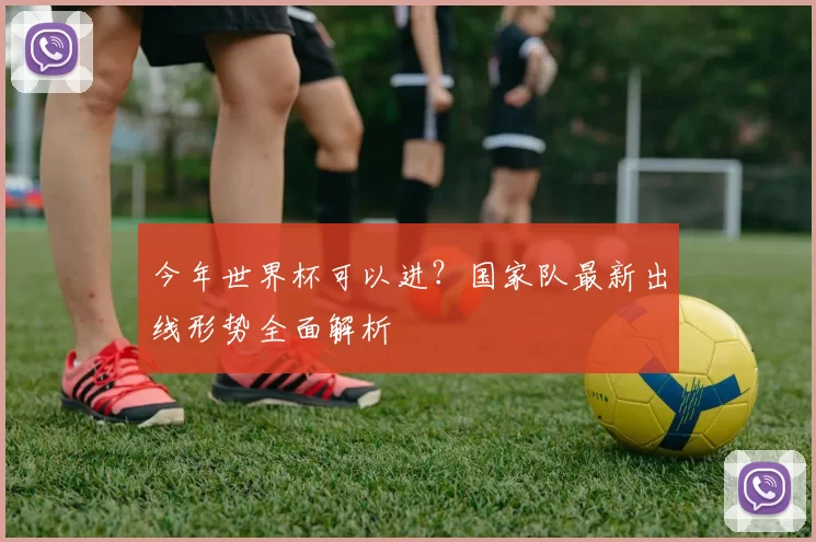 今年世界杯可以进？国家队最新出线形势全面解析