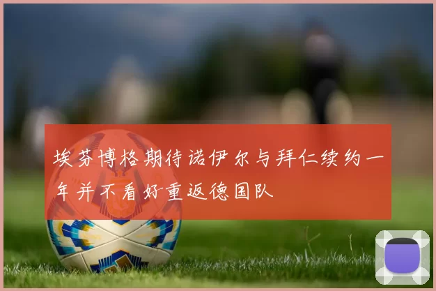 埃芬博格期待诺伊尔与拜仁续约一年并不看好重返德国队