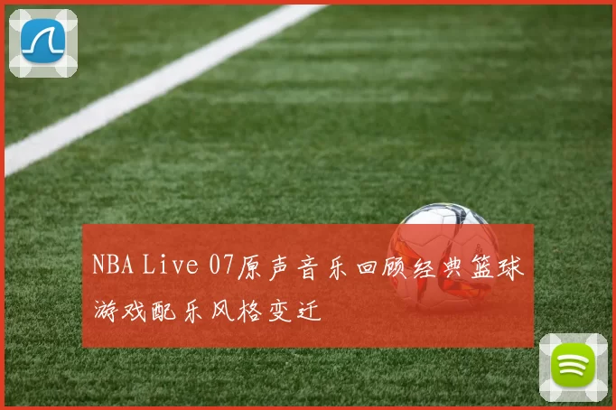 NBA Live 07原声音乐回顾经典篮球游戏配乐风格变迁