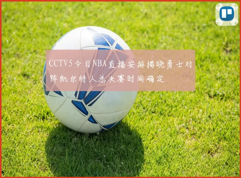 CCTV5今日NBA直播安排揭晓勇士对阵凯尔特人总决赛时间确定