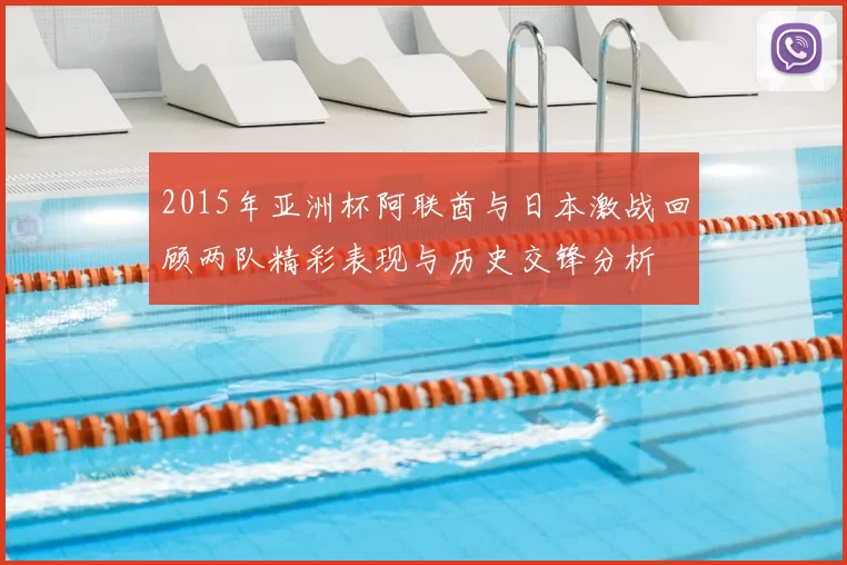 2015年亚洲杯阿联酋与日本激战回顾两队精彩表现与历史交锋分析